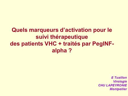 Quels marqueurs d’activation pour le suivi thérapeutique des patients VHC + traités par PegINF-alpha ? E Tuaillon Virologie CHU LAPEYRONIE Montpellier.