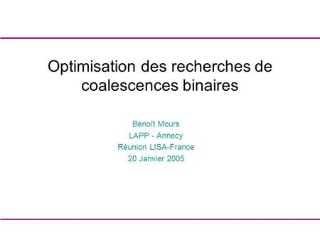 Benoît Mours LAPP - Annecy Réunion LISA-France 20 Janvier 2005 Optimisation des recherches de coalescences binaires.