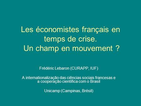 Les économistes français en temps de crise. Un champ en mouvement ? Frédéric Lebaron (CURAPP, IUF) A internationalização das ciências sociais francesas.
