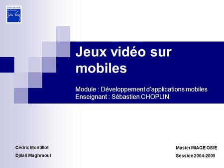 Jeux vidéo sur mobiles Module : Développement d’applications mobiles Enseignant : Sébastien CHOPLIN Cédric Montillot Djilali Maghraoui Master MIAGE OSIE.