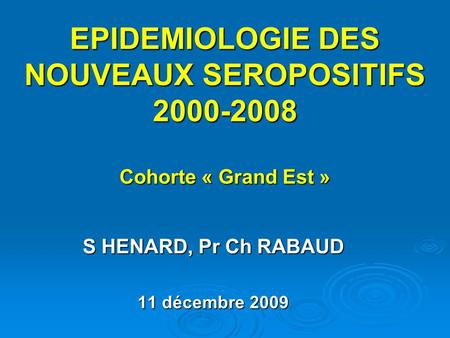 EPIDEMIOLOGIE DES NOUVEAUX SEROPOSITIFS 2000-2008 Cohorte « Grand Est » S HENARD, Pr Ch RABAUD 11 décembre 2009.