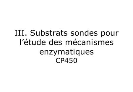 III. Substrats sondes pour l’étude des mécanismes enzymatiques CP450