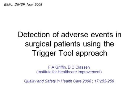 Detection of adverse events in surgical patients using the Trigger Tool approach F A Griffin, D C Classen (Institute for Healthcare Improvement) Quality.