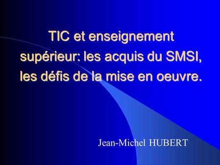 TIC et enseignement supérieur: les acquis du SMSI, les défis de la mise en oeuvre. Jean-Michel HUBERT.