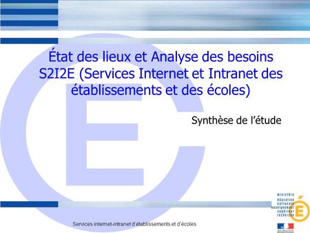 État des lieux et Analyse des besoins S2I2E (Services Internet et Intranet des établissements et des écoles) Synthèse de l’étude.