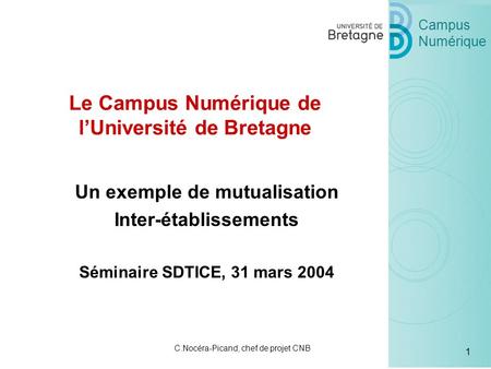 Campus Numérique 1 C.Nocéra-Picand, chef de projet CNB Un exemple de mutualisation Inter-établissements Séminaire SDTICE, 31 mars 2004 Le Campus Numérique.