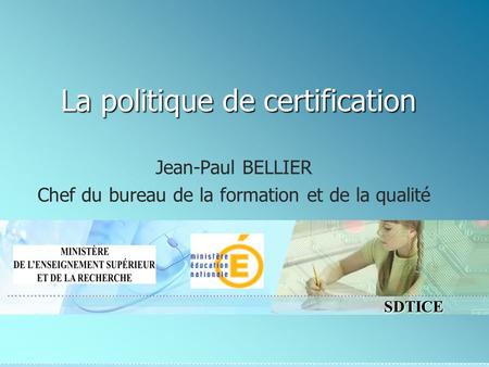 SDTICE La politique de certification Jean-Paul BELLIER Chef du bureau de la formation et de la qualité