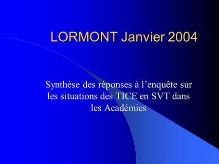 LORMONT Janvier 2004 Synthèse des réponses à lenquête sur les situations des TICE en SVT dans les Académies.