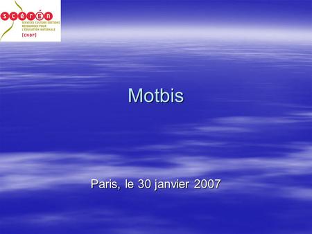 Motbis Paris, le 30 janvier 2007. Un langage documentaire Au service de lEducation Nationale depuis 1989. Au service de lEducation Nationale depuis 1989.