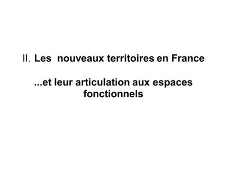 II. Les nouveaux territoires en France...et leur articulation aux espaces fonctionnels.
