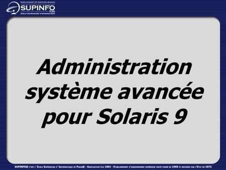 Administration système avancée pour Solaris 9. Pré requis et objectifs de cette formation Pré requis: Connaissance équivalente au cursus SA-239 Objectifs: