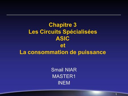 Chapitre 3 Les Circuits Spécialisées ASIC et La consommation de puissance Smail NIAR MASTER1 INEM.