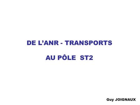 DE LANR - TRANSPORTS AU PÔLE ST2 Guy JOIGNAUX Juin 2003 : Recentrage du programme Organisation en pôle ST2 Depuis 1983 : GRRT Nord - Pas de Calais Février.