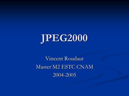 JPEG2000 Vincent Roudaut Master M2 ESTC CNAM 2004-2005.