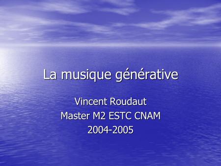 La musique générative Vincent Roudaut Master M2 ESTC CNAM 2004-2005.