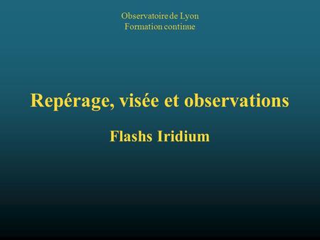 Repérage, visée et observations Flashs Iridium Observatoire de Lyon Formation continue.