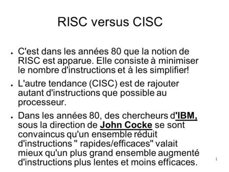 RISC versus CISC C'est dans les années 80 que la notion de RISC est apparue. Elle consiste à minimiser le nombre d'instructions et à les simplifier!