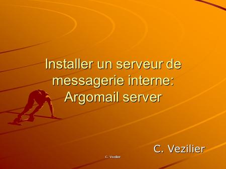 C. Vezilier Installer un serveur de messagerie interne: Argomail server C. Vezilier.