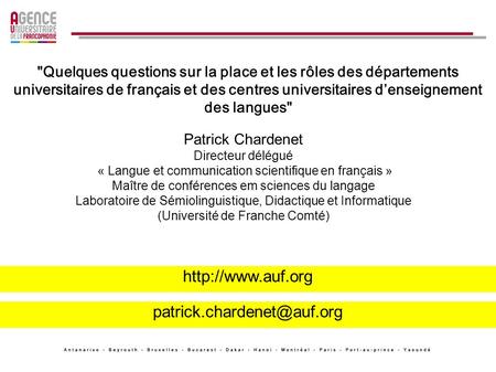 Http://www.auf.org patrick.chardenet@auf.org Quelques questions sur la place et les rôles des départements universitaires de français et des centres universitaires.