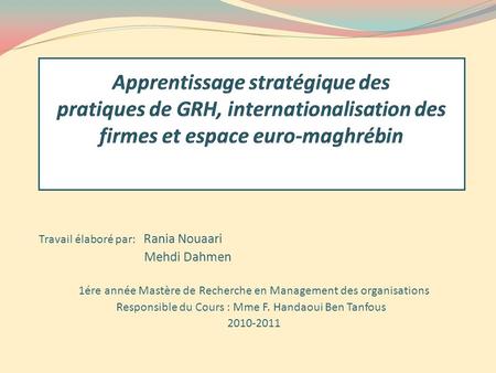 Apprentissage stratégique des pratiques de GRH, internationalisation des firmes et espace euro-maghrébin Travail élaboré par: Rania Nouaari Mehdi Dahmen.