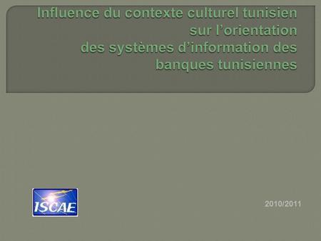 2010/2011. Quelle est linfluence du contexte culturel tunisien sur lorientation des SI mis en place dans les banques tunisiennes?