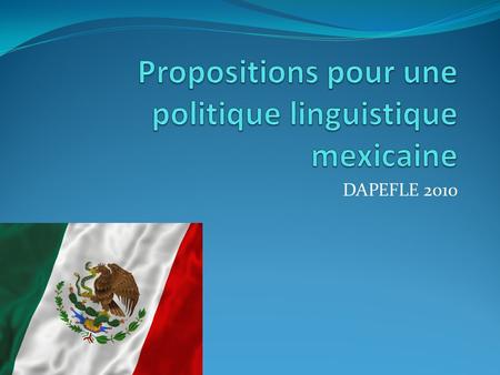 DAPEFLE 2010. Axe n°1 Protection de la diversité linguistique au Mexique Apprentissage obligatoire dune langue régionale (oral et écrit) Apprentissage.