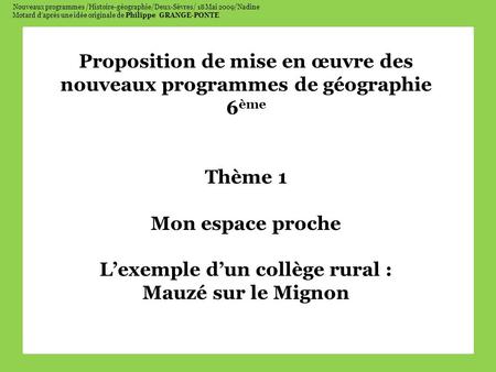 Nouveaux programmes /Histoire-géographie/Deux-Sèvres/ 18 Mai 2009/Nadine Motard daprès une idée originale de Philippe GRANGE-PONTE Proposition de mise.