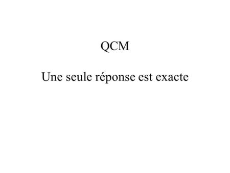QCM Une seule réponse est exacte