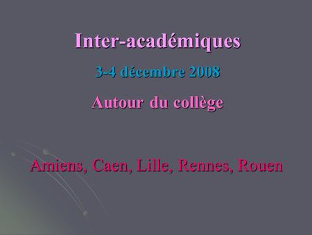 Inter-académiques 3-4 décembre 2008 Autour du collège Amiens, Caen, Lille, Rennes, Rouen.