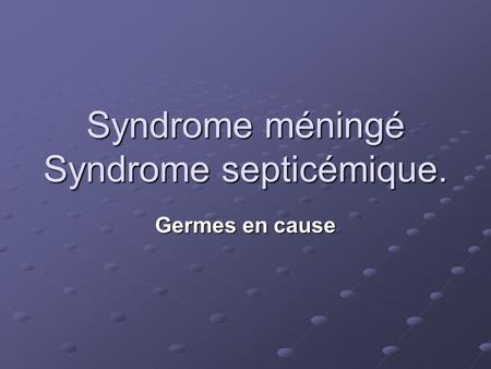 Syndrome méningé Syndrome septicémique.