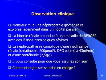 Renato DEMONTISEPU 16 Octobre 2001 1/16 Observation clinique Monsieur M. a une néphropathie glomérulaire explorée récemment dans un hôpital parisien La.