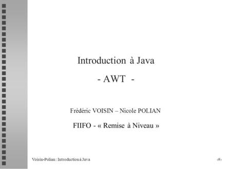 Voisin-Polian : Introduction à Java 1 Introduction à Java - AWT - Frédéric VOISIN – Nicole POLIAN FIIFO - « Remise à Niveau »