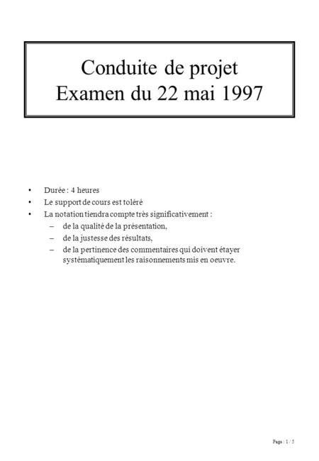 Page : 1 / 5 Conduite de projet Examen du 22 mai 1997 Durée : 4 heures Le support de cours est toléré La notation tiendra compte très significativement.