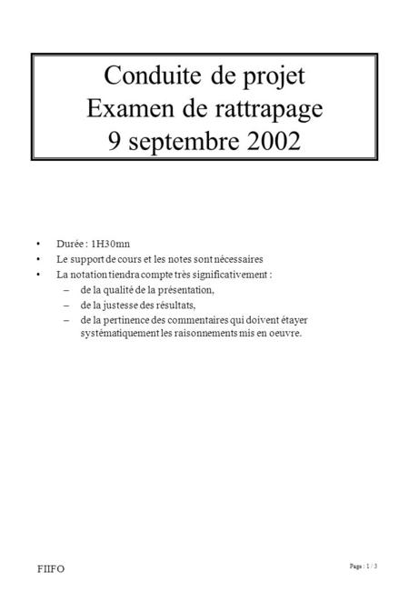 Page : 1 / 3 FIIFO Conduite de projet Examen de rattrapage 9 septembre 2002 Durée : 1H30mn Le support de cours et les notes sont nécessaires La notation.