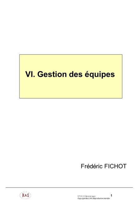 D/T/099.2/02 Gestion des équipes 1 Copyright RAS 2002 Reproduction interdite VI. Gestion des équipes Frédéric FICHOT.