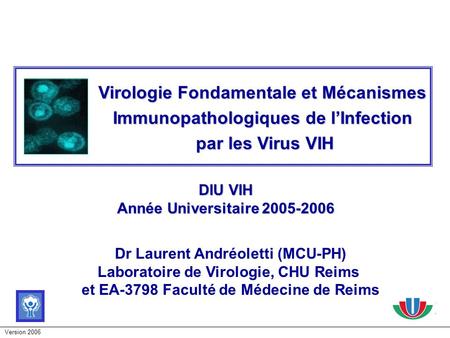 26/03/2017 Virologie Fondamentale et Mécanismes Immunopathologiques de l’Infection par les Virus VIH DIU VIH Année Universitaire 2005-2006 Dr Laurent Andréoletti.
