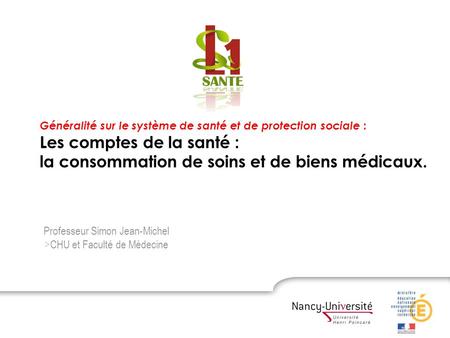 La consommation de soins Professeur Simon Jean-Michel >CHU et Faculté de Médecine Généralité sur le système de santé et de protection sociale : Les comptes.
