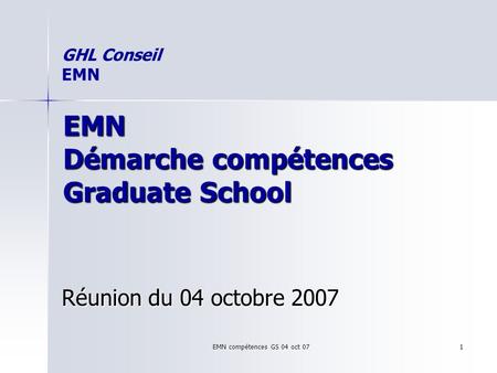 EMN compétences GS 04 oct 07 1 EMN Démarche compétences Graduate School Réunion du 04 octobre 2007 GHL Conseil EMN.