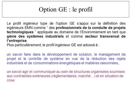 Le profil ingénieur type de l'option GE sappui sur la définition des ingénieurs EMN comme des professionnels de la conduite de projets technologiques appliquée.