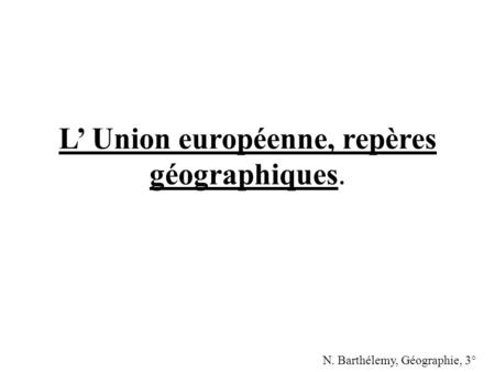 L’ Union européenne, repères géographiques.
