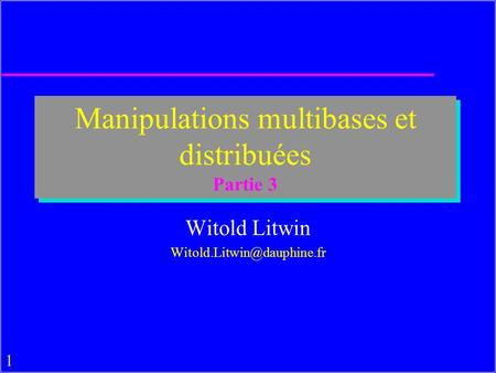 1 Manipulations multibases et distribuées Partie 3 Witold Litwin