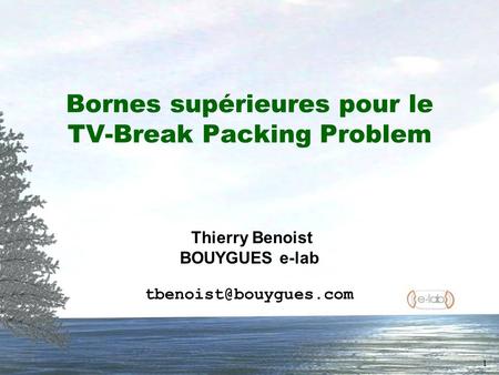 1 Bornes supérieures pour le TV-Break Packing Problem Thierry Benoist BOUYGUES e-lab