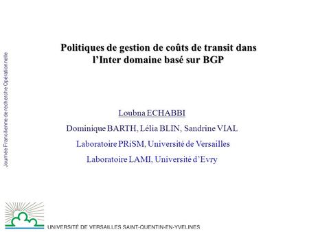 Journée Francilienne de recherche Opérationnelle Politiques de gestion de coûts de transit dans lInter domaine basé sur BGP Loubna ECHABBI Dominique BARTH,