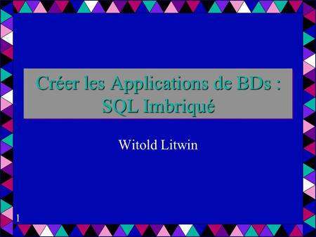 1 Créer les Applications de BDs : SQL Imbriqué Witold Litwin.