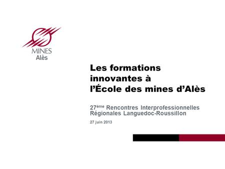 Institut Mines-Télécom 2013 Mines Alès Les formations innovantes à lÉcole des mines dAlès 27 ème Rencontres Interprofessionnelles Régionales Languedoc-Roussillon.