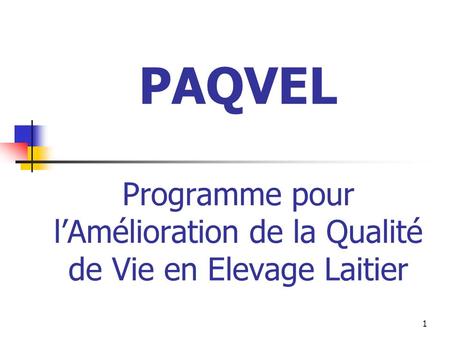 1 PAQVEL Programme pour lAmélioration de la Qualité de Vie en Elevage Laitier.