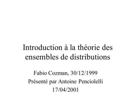 Fabio Cozman, 30/12/1999 Présenté par Antoine Penciolelli 17/04/2001 Introduction à la théorie des ensembles de distributions.