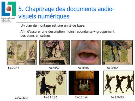 Laboratoire Bordelais de Recherche en Informatique 23/02/2014 5. Chapitrage des documents audio- visuels numériques Un plan de montage est une unité de.