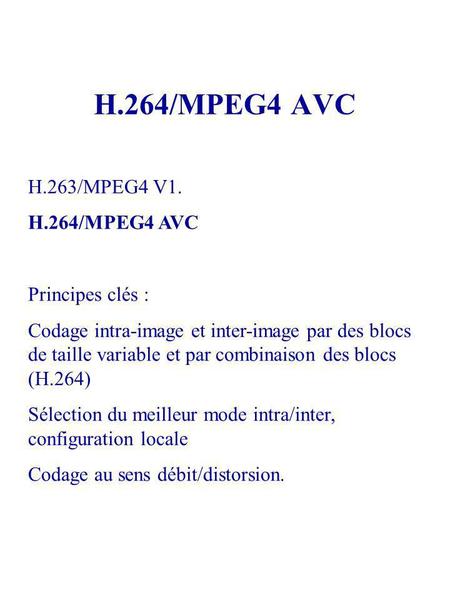 H.264/MPEG4 AVC H.263/MPEG4 V1. H.264/MPEG4 AVC Principes clés : Codage intra-image et inter-image par des blocs de taille variable et par combinaison.