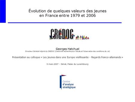Évolution de quelques valeurs des jeunes en France entre 1979 et 2006 Georges Hatchuel Directeur Général Adjoint du CREDOC (Centre de recherche pour l'étude.
